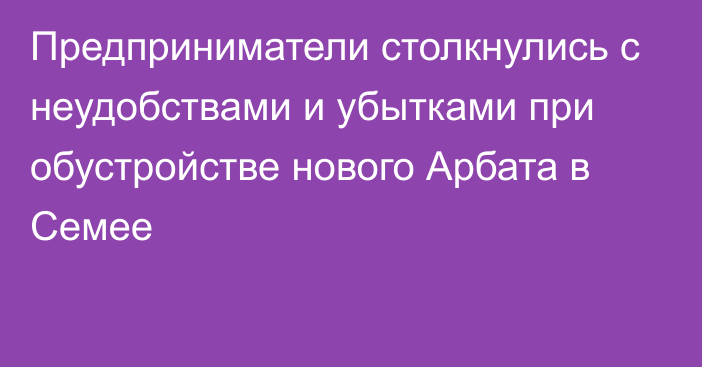 Предприниматели столкнулись с неудобствами и убытками при обустройстве нового Арбата в Семее