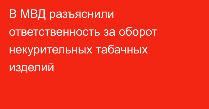 В МВД разъяснили ответственность за оборот некурительных табачных изделий