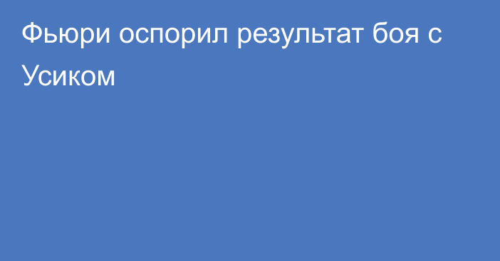 Фьюри оспорил результат боя с Усиком