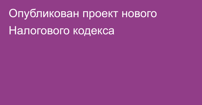 Опубликован проект нового Налогового кодекса