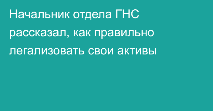 Начальник отдела ГНС рассказал, как правильно легализовать свои активы