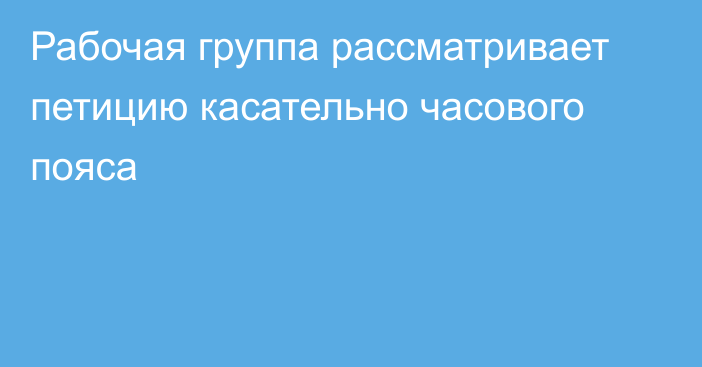 Рабочая группа рассматривает петицию касательно часового пояса