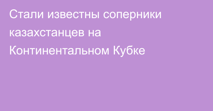 Стали известны соперники казахстанцев на Континентальном Кубке