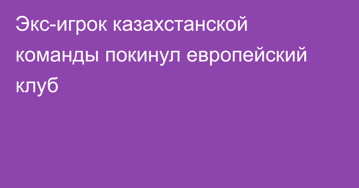 Экс-игрок казахстанской команды покинул европейский клуб