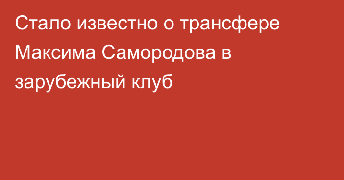 Стало известно о трансфере Максима Самородова в зарубежный клуб