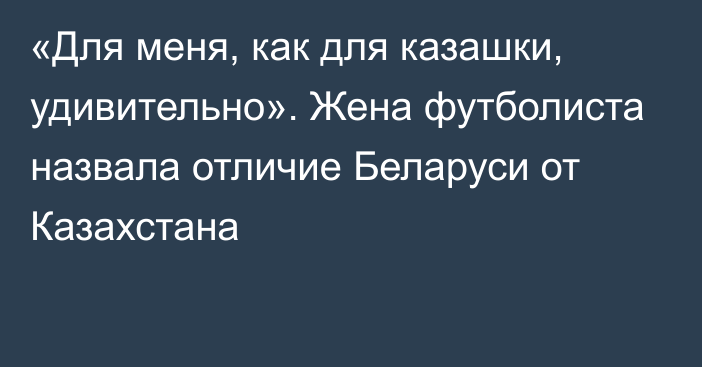 «Для меня, как для казашки, удивительно». Жена футболиста назвала отличие Беларуси от Казахстана