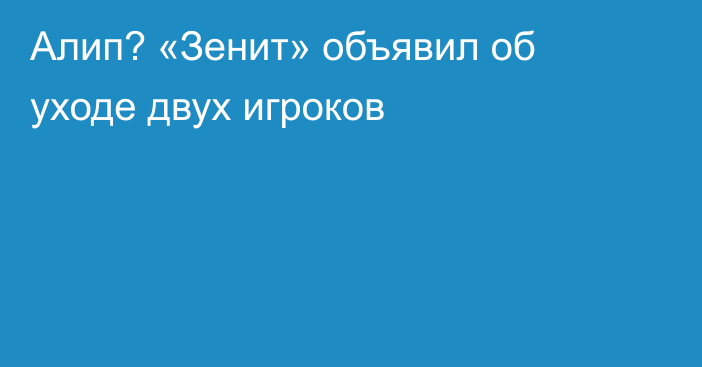 Алип? «Зенит» объявил об уходе двух игроков