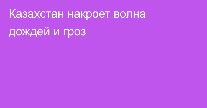 Казахстан накроет волна дождей и гроз