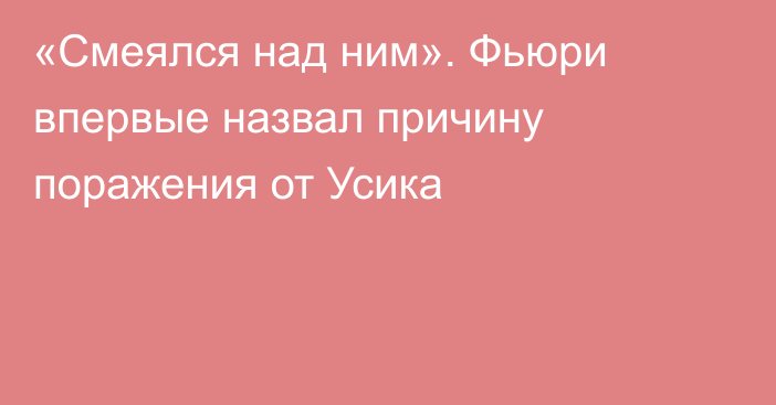 «Смеялся над ним». Фьюри впервые назвал причину поражения от Усика