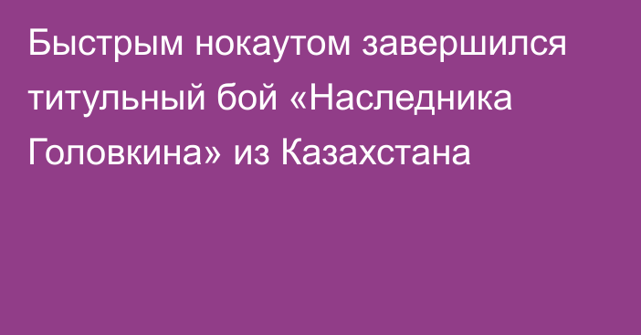 Быстрым нокаутом завершился титульный бой «Наследника Головкина» из Казахстана