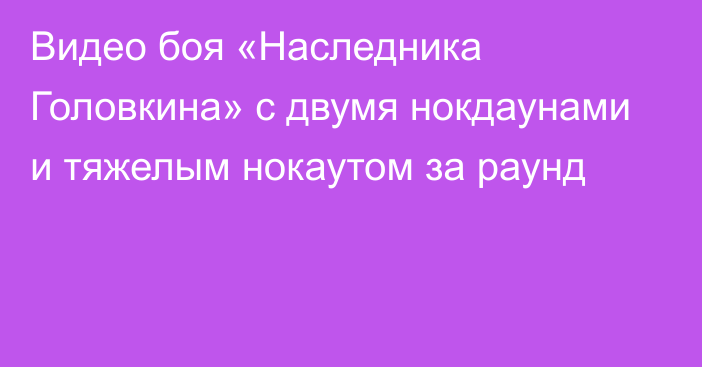 Видео боя «Наследника Головкина» с двумя нокдаунами и тяжелым нокаутом за раунд