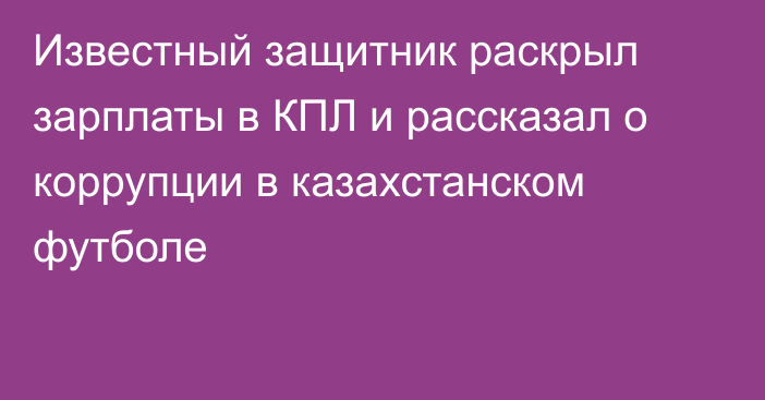 Известный защитник раскрыл зарплаты в КПЛ и рассказал о коррупции в казахстанском футболе