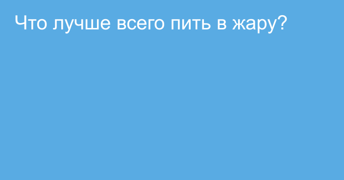 Что лучше всего пить в жару?