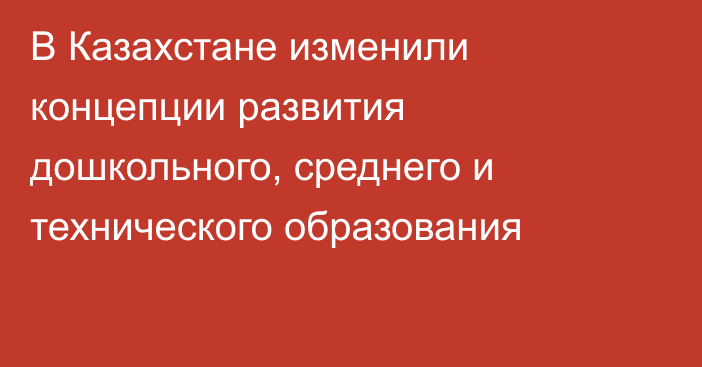 В Казахстане изменили концепции развития дошкольного, среднего и технического образования