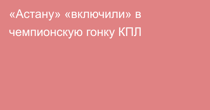 «Астану» «включили» в чемпионскую гонку КПЛ