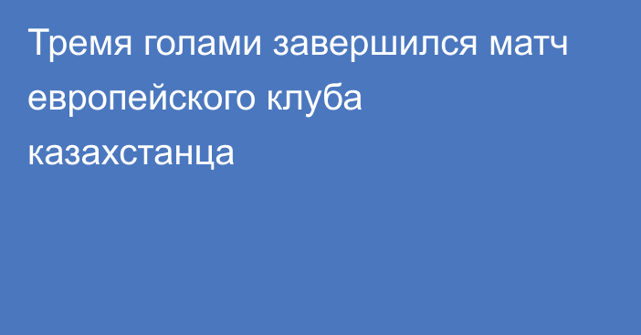 Тремя голами завершился матч европейского клуба казахстанца