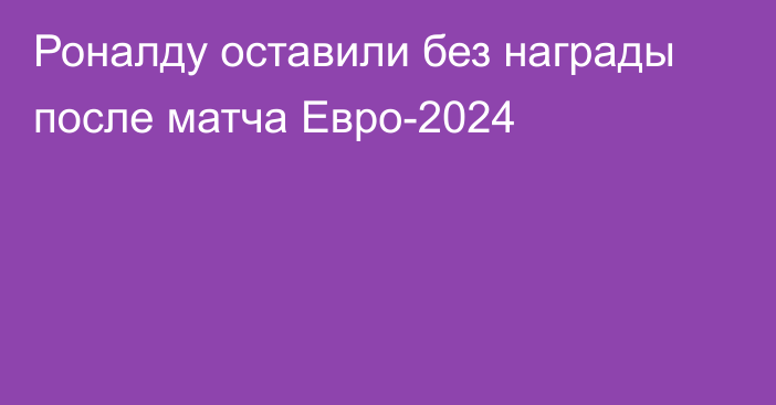 Роналду оставили без награды после матча Евро-2024