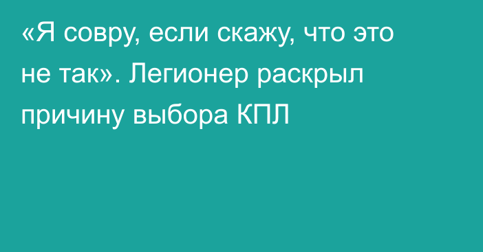 «Я совру, если скажу, что это не так». Легионер раскрыл причину выбора КПЛ