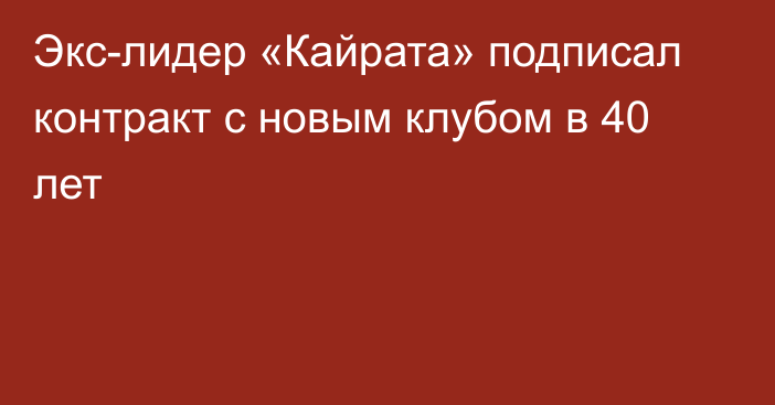 Экс-лидер «Кайрата» подписал контракт с новым клубом в 40 лет