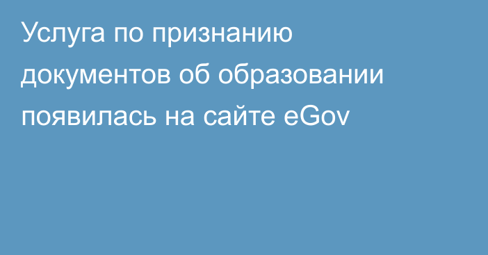 Услуга по признанию документов об образовании появилась на сайте eGov