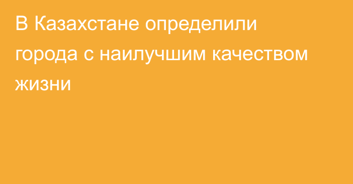 В Казахстане определили города с наилучшим качеством жизни