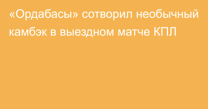 «Ордабасы» сотворил необычный камбэк в выездном матче КПЛ