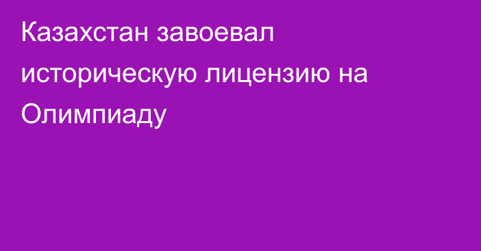 Казахстан завоевал историческую лицензию на Олимпиаду