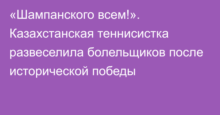 «Шампанского всем!». Казахстанская теннисистка развеселила болельщиков после исторической победы