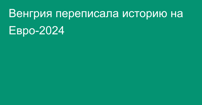 Венгрия переписала историю на Евро-2024