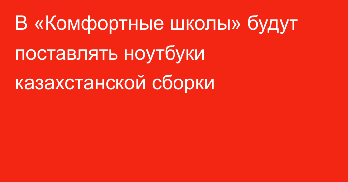 В «Комфортные школы» будут поставлять ноутбуки казахстанской сборки