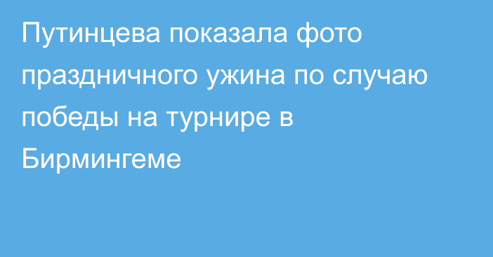 Путинцева показала фото праздничного ужина по случаю победы на турнире в Бирмингеме