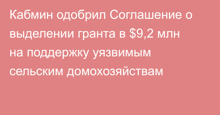 Кабмин одобрил Соглашение о выделении гранта в $9,2 млн на поддержку уязвимым сельским домохозяйствам