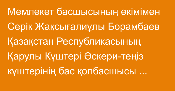 Мемлекет басшысының өкімімен Серік Жақсығалиұлы Борамбаев Қазақстан Республикасының Қарулы Күштері Әскери-теңіз күштерінің бас қолбасшысы лауазымына тағайындалды