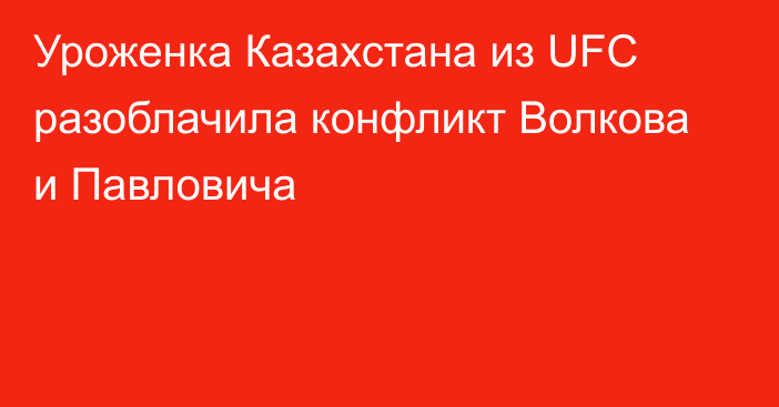 Уроженка Казахстана из UFC разоблачила конфликт Волкова и Павловича