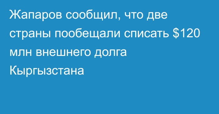 Жапаров сообщил, что две страны пообещали списать $120 млн внешнего долга Кыргызстана