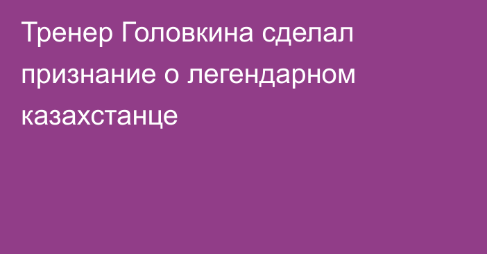 Тренер Головкина сделал признание о легендарном казахстанце