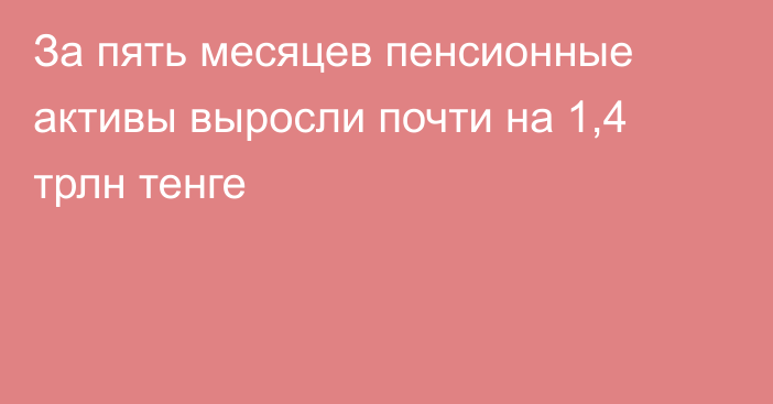 За пять месяцев пенсионные активы выросли почти на 1,4 трлн тенге