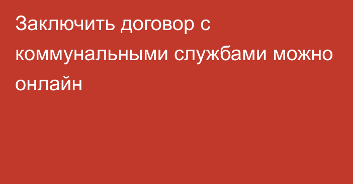 Заключить договор с коммунальными службами можно онлайн