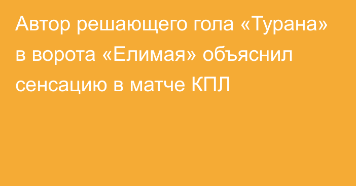 Автор решающего гола «Турана» в ворота «Елимая» объяснил сенсацию в матче КПЛ