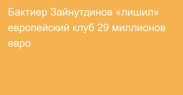 Бактиер Зайнутдинов «лишил» европейский клуб 29 миллионов евро