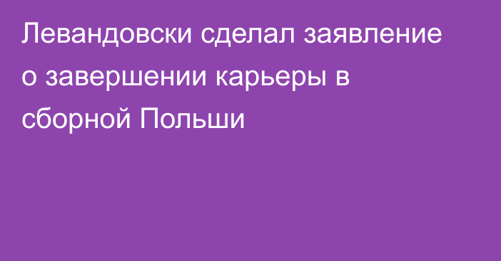 Левандовски сделал заявление о завершении карьеры в сборной Польши