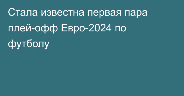 Стала известна первая пара плей-офф Евро-2024 по футболу