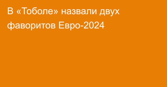 В «Тоболе» назвали двух фаворитов Евро-2024