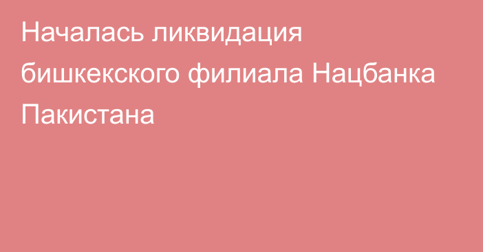 Началась ликвидация бишкекского филиала Нацбанка Пакистана