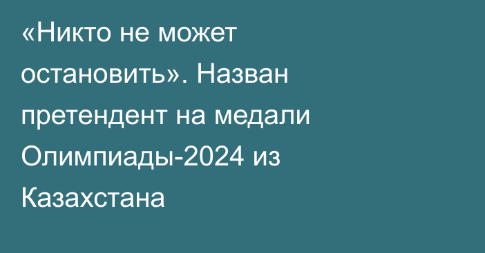 «Никто не может остановить». Назван претендент на медали Олимпиады-2024 из Казахстана