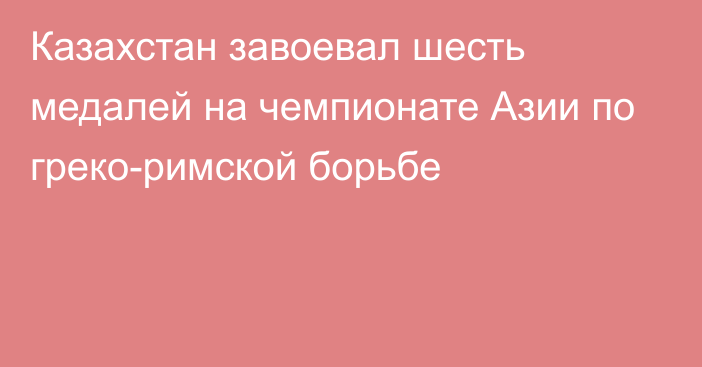 Казахстан завоевал шесть медалей на чемпионате Азии по греко-римской борьбе