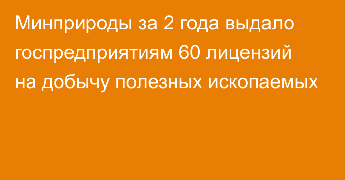 Минприроды  за 2 года выдало госпредприятиям 60 лицензий на добычу полезных ископаемых