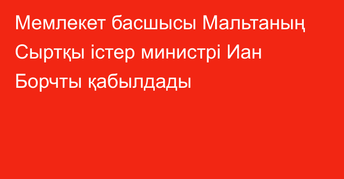 Мемлекет басшысы Мальтаның Сыртқы істер министрі Иан Борчты қабылдады