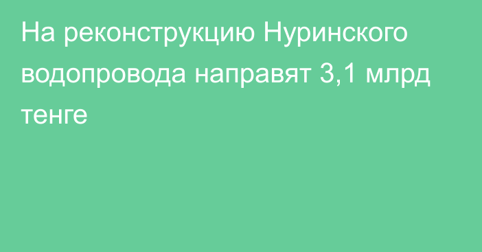 На реконструкцию Нуринского водопровода направят 3,1 млрд тенге