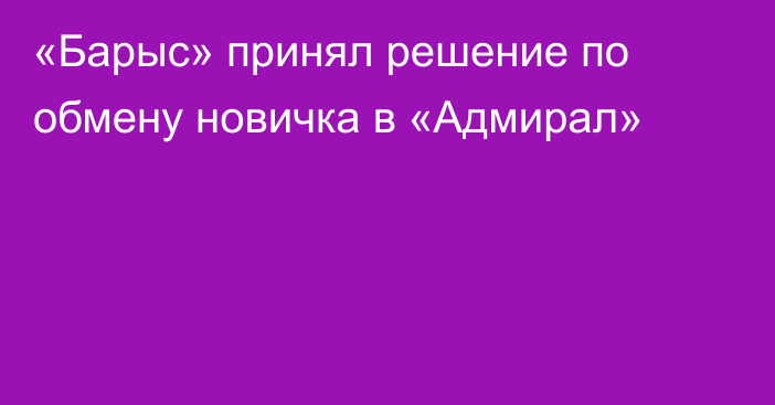 «Барыс» принял решение по обмену новичка в «Адмирал»